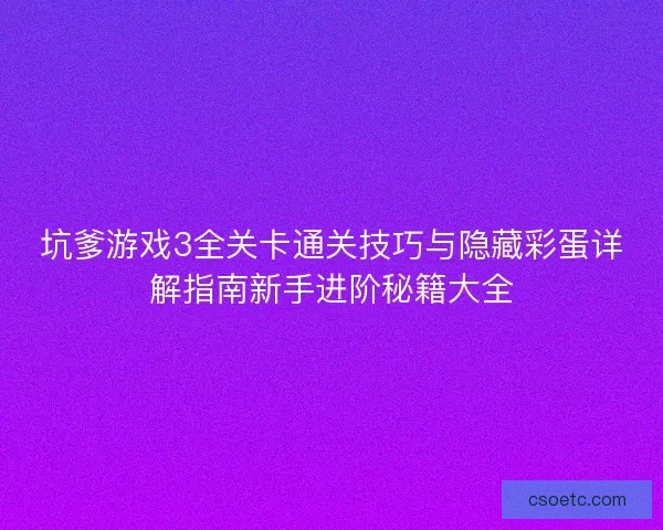 坑爹游戏3全关卡通关技巧与隐藏彩蛋详解指南新手进阶秘籍大全
