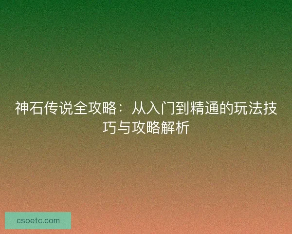 神石传说全攻略：从入门到精通的玩法技巧与攻略解析