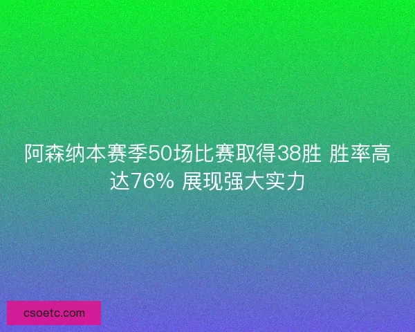 阿森纳本赛季50场比赛取得38胜 胜率高达76% 展现强大实力