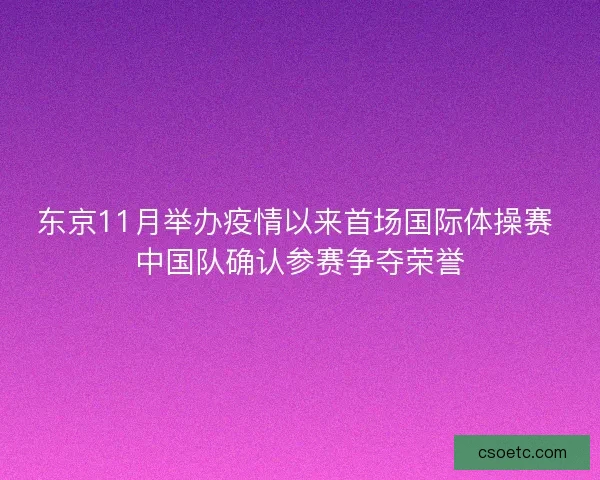 东京11月举办疫情以来首场国际体操赛 中国队确认参赛争夺荣誉