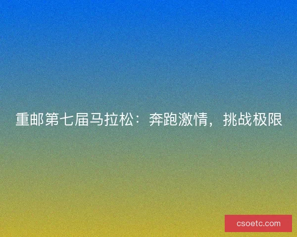重邮第七届马拉松：奔跑激情，挑战极限