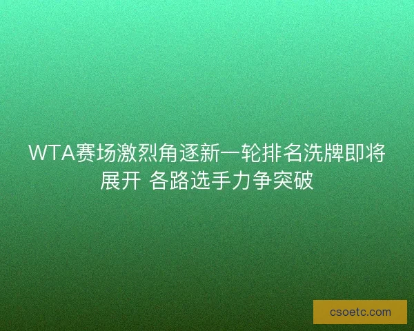 WTA赛场激烈角逐新一轮排名洗牌即将展开 各路选手力争突破