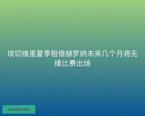 埃切维里夏季租借赫罗纳未来几个月将无缘比赛出场