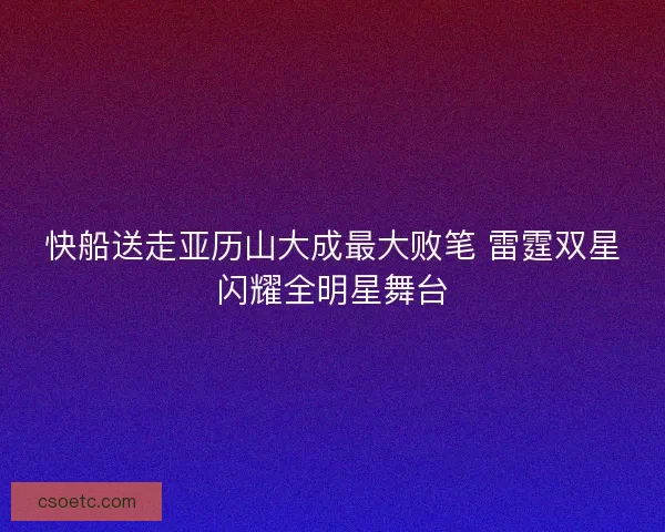 快船送走亚历山大成最大败笔 雷霆双星闪耀全明星舞台